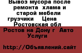 Вывоз мусора после ремонта, хлама и старой мебели. грузчики. › Цена ­ 35 - Ростовская обл., Ростов-на-Дону г. Авто » Услуги   